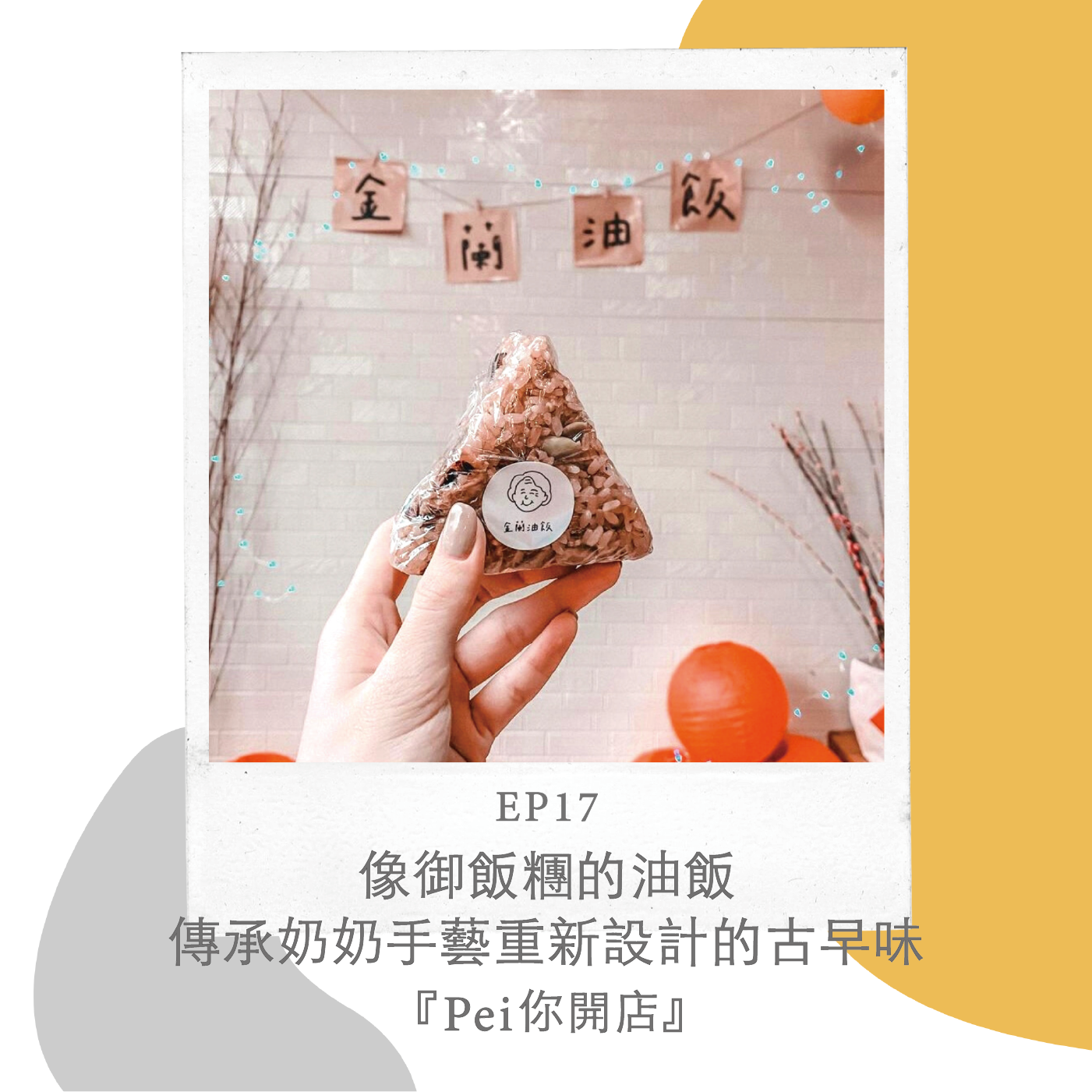 EP17『Pei你開店』金蘭油飯｜傳承奶奶手藝，重新設計古早味成像御飯糰的油飯｜with Jo