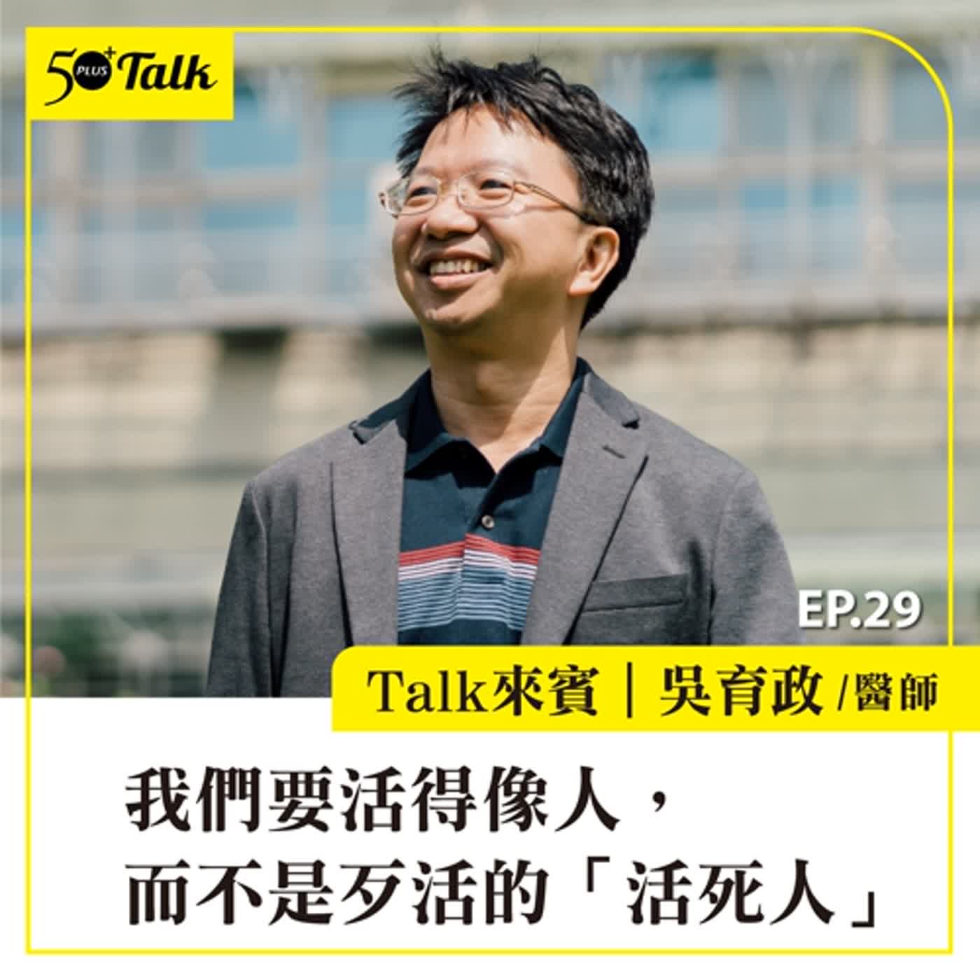 50+Talk EP29｜吳育政醫師： 我們要活得像人，而不是歹活的「活死人」