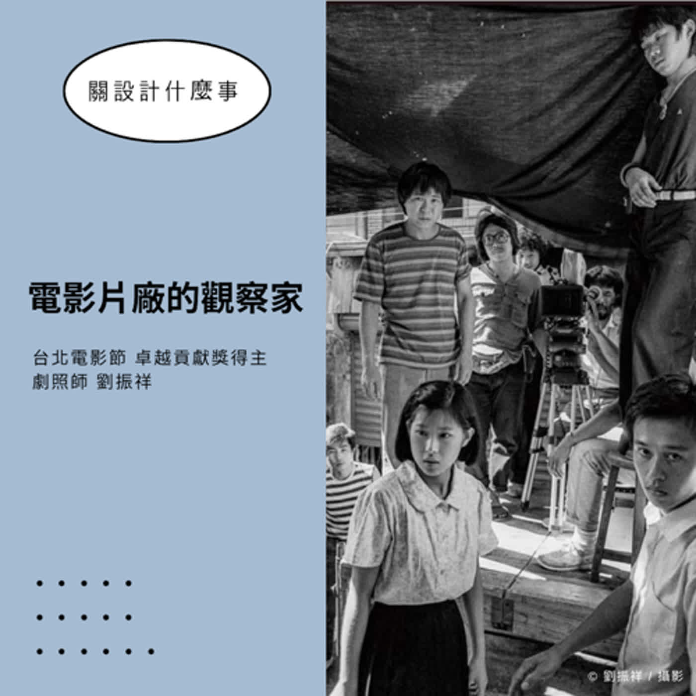 S2EP3【鍾孟宏多部長片劇照皆出自他手！】專訪台北電影節卓越貢獻獎 劇照師 劉振祥：一名好的劇照師，需要不斷等待 ▶▶ 關設計什麼事
