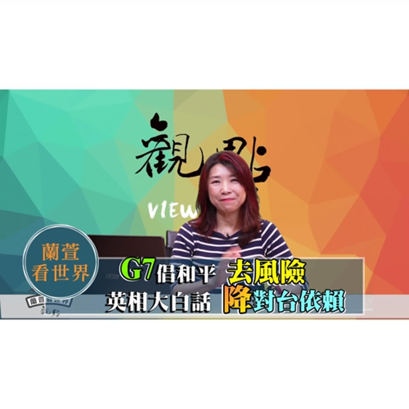 '23.05.19【觀點│蘭萱看世界】「蔡」邀特拉斯「自我麻醉」 英相大白話「降」「對台依賴」