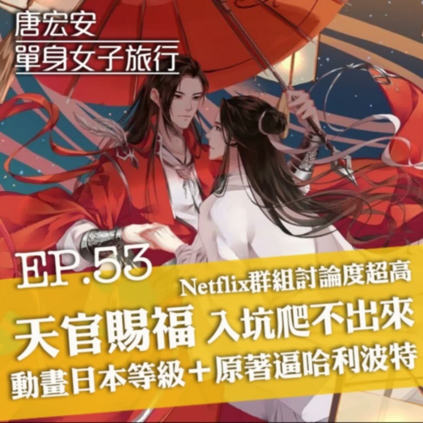 Ep53. Netflix群組討論度超高 動畫日本等級＋原著逼哈利波特=天官賜福 入坑爬不出來 一口氣二刷 