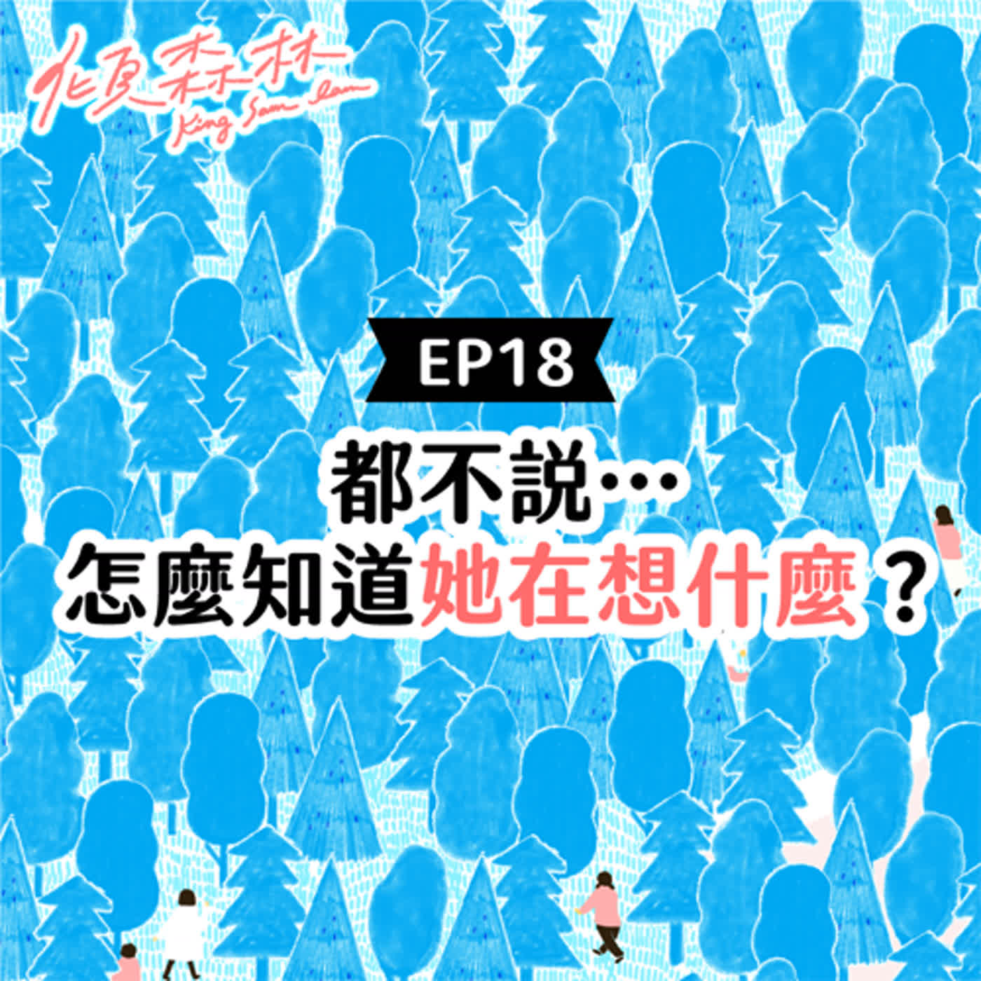 EP18【都不說⋯怎麼知道她在想什麼？】傾森林 King Sam Lam