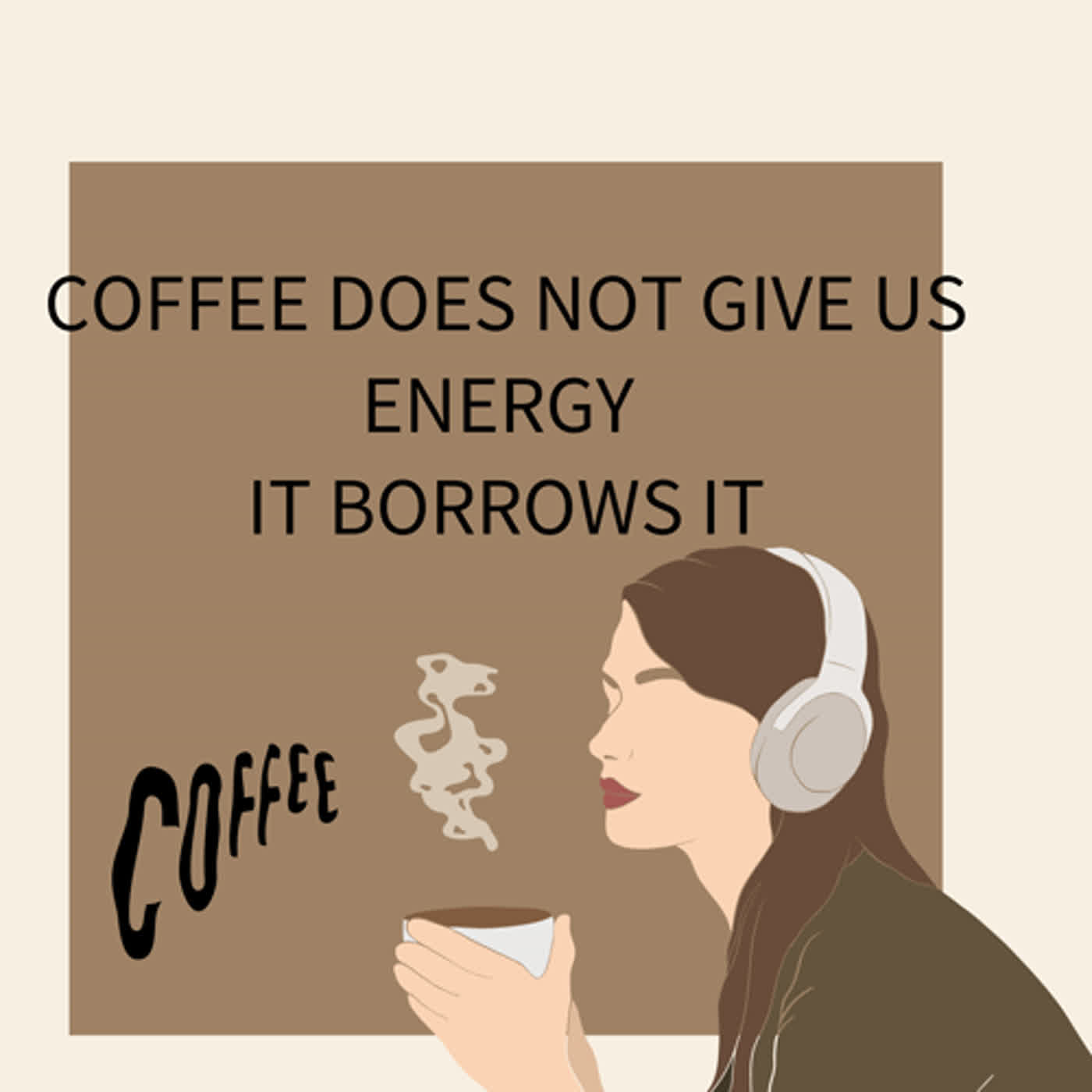 COFFEE DOES NOT GIVE US ENERGY  IT BORROWS IT